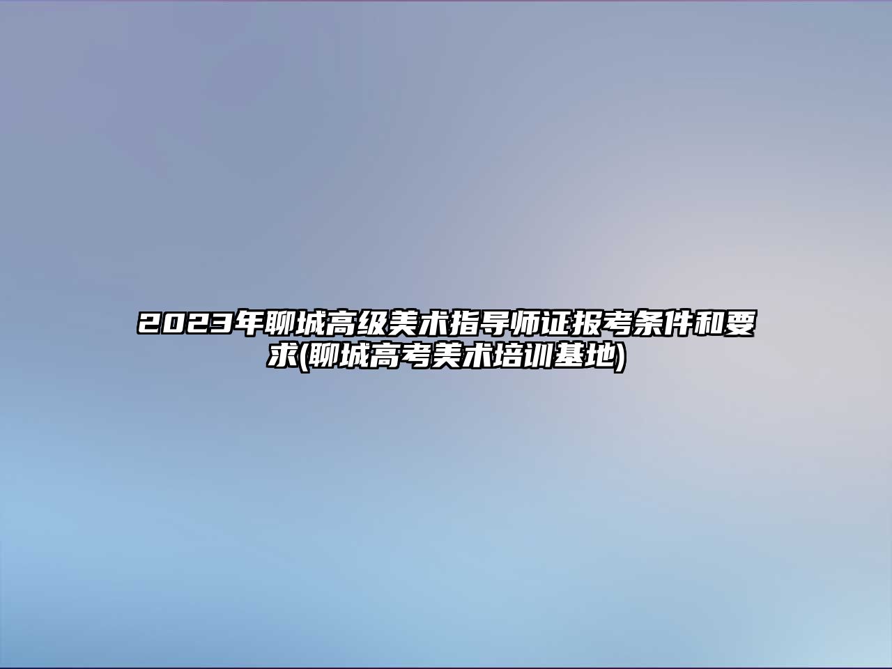 2023年聊城高級美術(shù)指導(dǎo)師證報考條件和要求(聊城高考美術(shù)培訓基地)