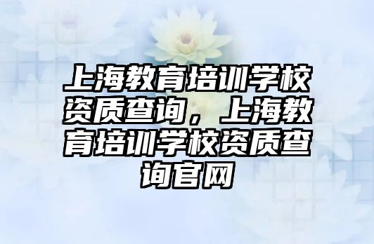 上海教育培訓(xùn)學(xué)校資質(zhì)查詢，上海教育培訓(xùn)學(xué)校資質(zhì)查詢官網(wǎng)