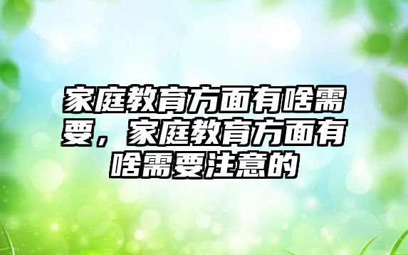 家庭教育方面有啥需要，家庭教育方面有啥需要注意的