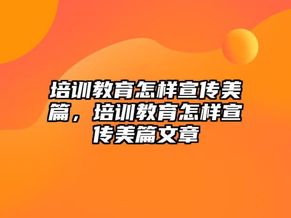 培訓(xùn)教育怎樣宣傳美篇，培訓(xùn)教育怎樣宣傳美篇文章