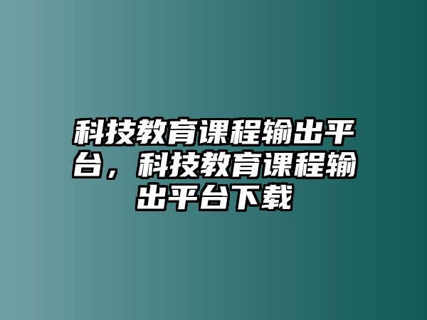 科技教育課程輸出平臺，科技教育課程輸出平臺下載