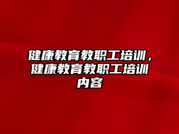 健康教育教職工培訓(xùn)，健康教育教職工培訓(xùn)內(nèi)容