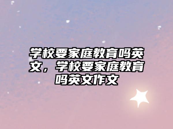 學(xué)校要家庭教育嗎英文，學(xué)校要家庭教育嗎英文作文