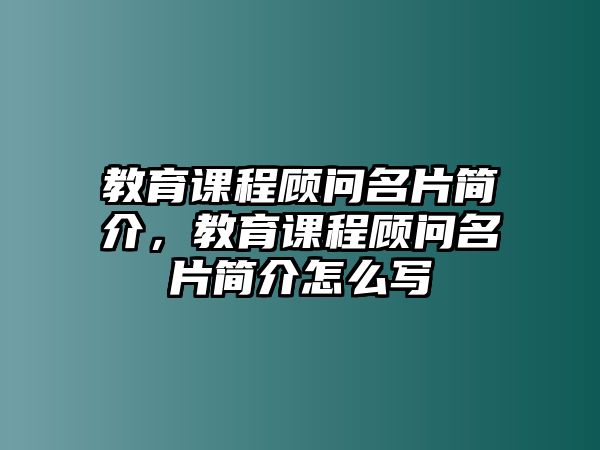 教育課程顧問名片簡介，教育課程顧問名片簡介怎么寫