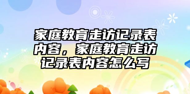 家庭教育走訪記錄表內(nèi)容，家庭教育走訪記錄表內(nèi)容怎么寫(xiě)