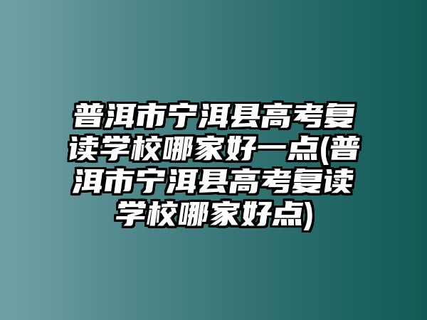 普洱市寧洱縣高考復(fù)讀學(xué)校哪家好一點(diǎn)(普洱市寧洱縣高考復(fù)讀學(xué)校哪家好點(diǎn))