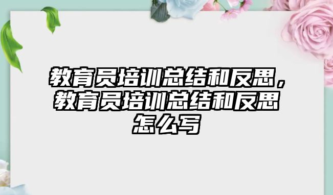 教育員培訓總結和反思，教育員培訓總結和反思怎么寫