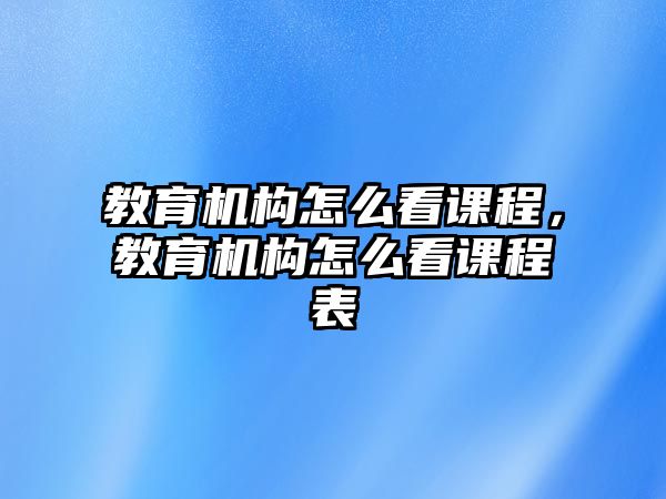 教育機構怎么看課程，教育機構怎么看課程表