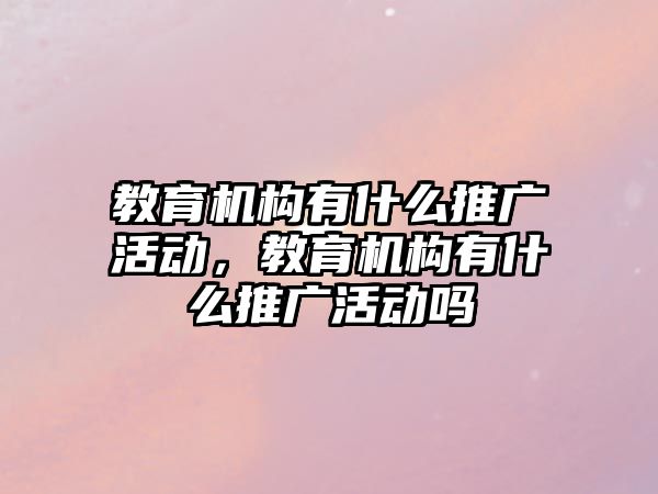 教育機構有什么推廣活動，教育機構有什么推廣活動嗎