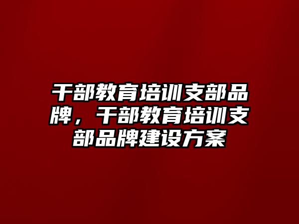 干部教育培訓(xùn)支部品牌，干部教育培訓(xùn)支部品牌建設(shè)方案