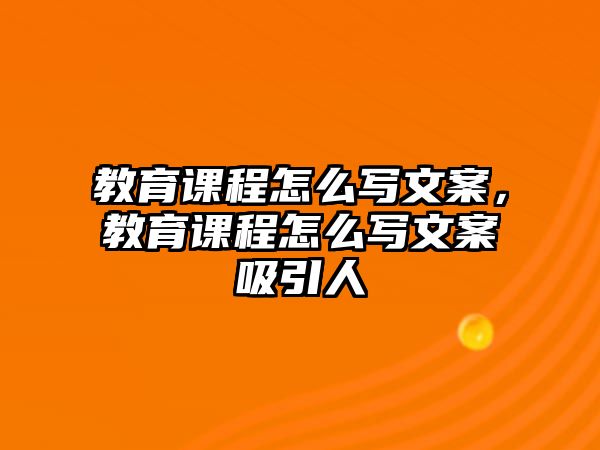 教育課程怎么寫文案，教育課程怎么寫文案吸引人