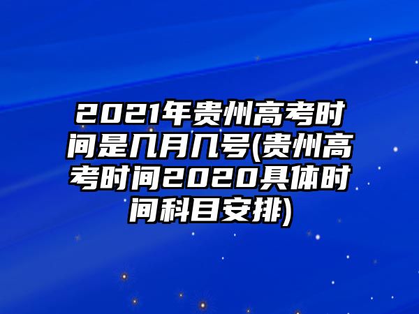 2021年貴州高考時間是幾月幾號(貴州高考時間2020具體時間科目安排)