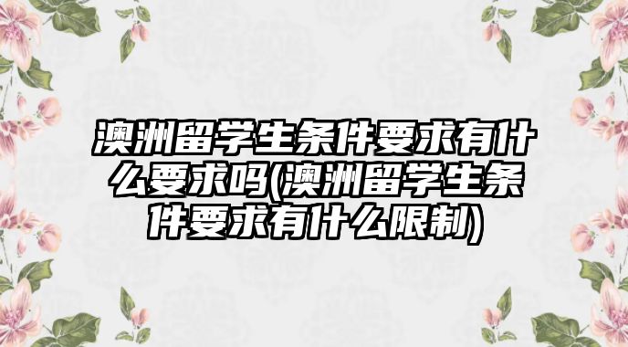 澳洲留學(xué)生條件要求有什么要求嗎(澳洲留學(xué)生條件要求有什么限制)