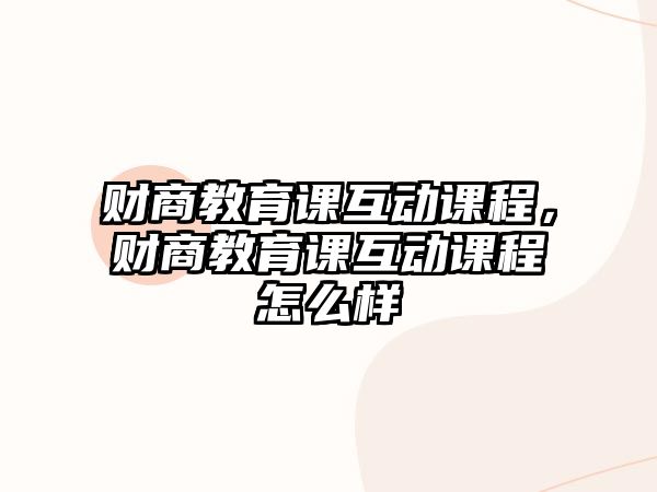 財(cái)商教育課互動(dòng)課程，財(cái)商教育課互動(dòng)課程怎么樣