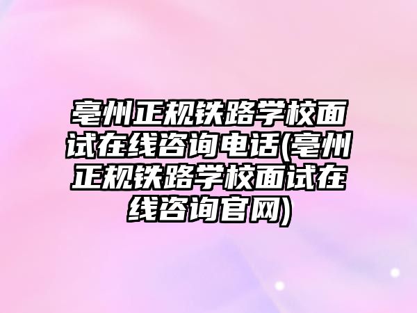 亳州正規(guī)鐵路學校面試在線咨詢電話(亳州正規(guī)鐵路學校面試在線咨詢官網(wǎng))