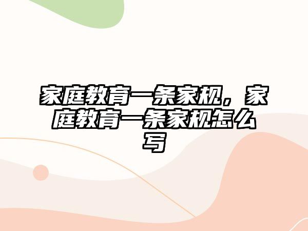 家庭教育一條家規(guī)，家庭教育一條家規(guī)怎么寫