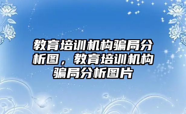 教育培訓(xùn)機(jī)構(gòu)騙局分析圖，教育培訓(xùn)機(jī)構(gòu)騙局分析圖片