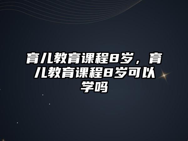 育兒教育課程8歲，育兒教育課程8歲可以學嗎