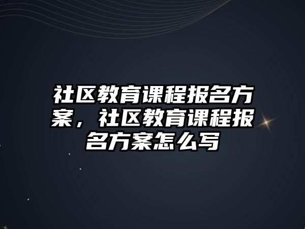 社區(qū)教育課程報(bào)名方案，社區(qū)教育課程報(bào)名方案怎么寫