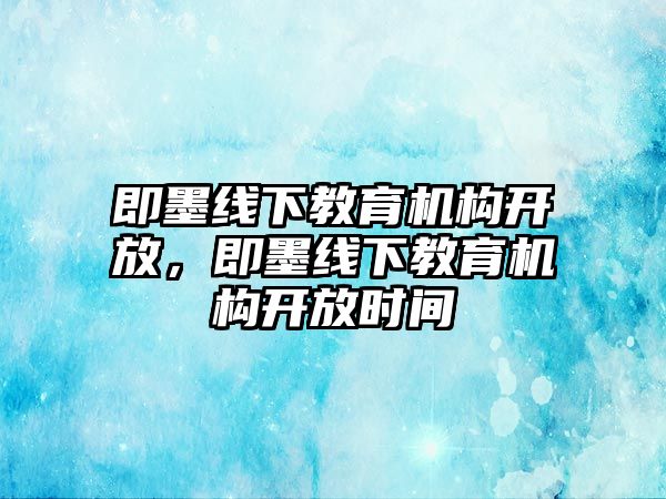 即墨線下教育機構開放，即墨線下教育機構開放時間