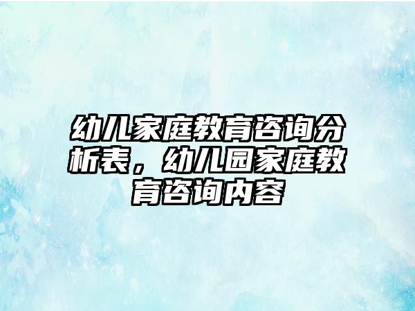 幼兒家庭教育咨詢分析表，幼兒園家庭教育咨詢內(nèi)容