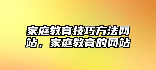 家庭教育技巧方法網(wǎng)站，家庭教育的網(wǎng)站