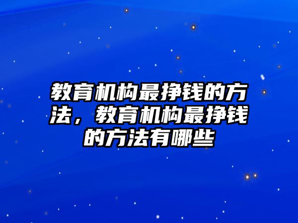 教育機構最掙錢的方法，教育機構最掙錢的方法有哪些