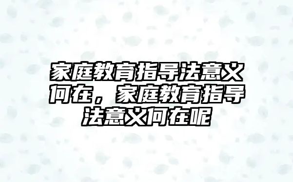 家庭教育指導法意義何在，家庭教育指導法意義何在呢