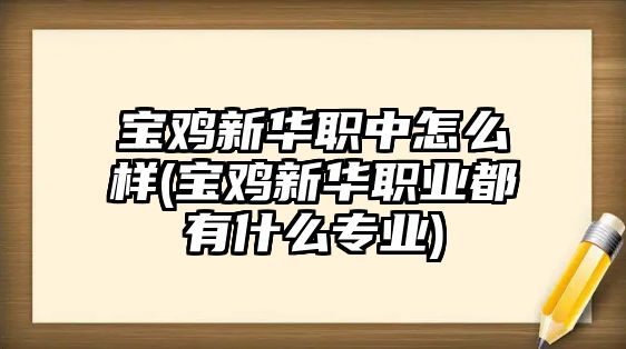 寶雞新華職中怎么樣(寶雞新華職業(yè)都有什么專業(yè))