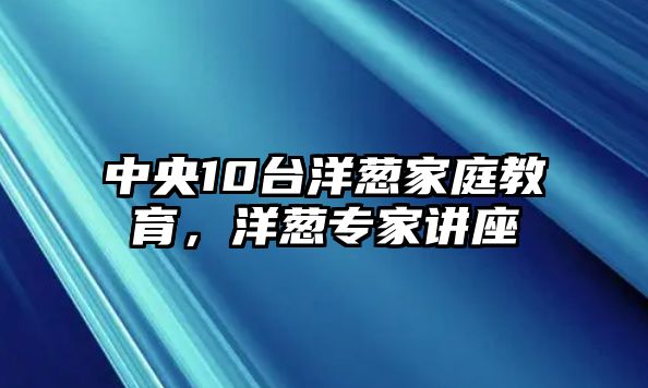 中央10臺洋蔥家庭教育，洋蔥專家講座