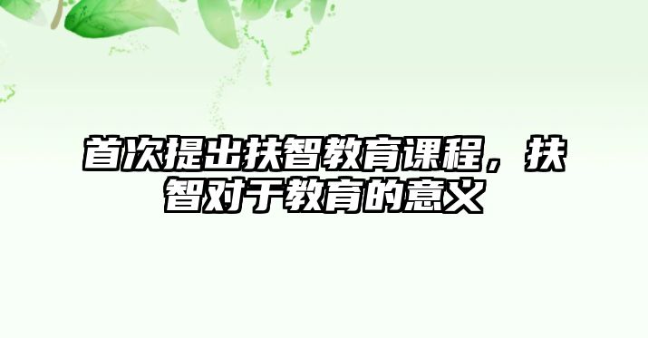 首次提出扶智教育課程，扶智對(duì)于教育的意義