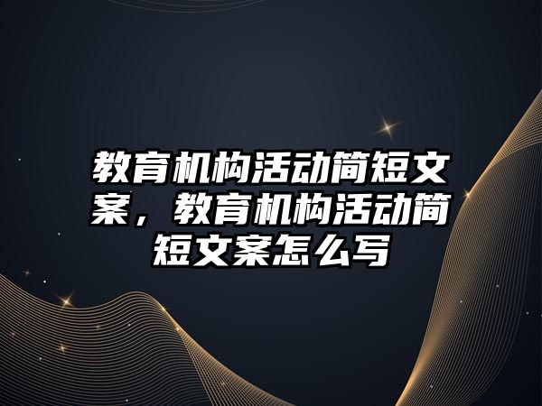 教育機構活動簡短文案，教育機構活動簡短文案怎么寫