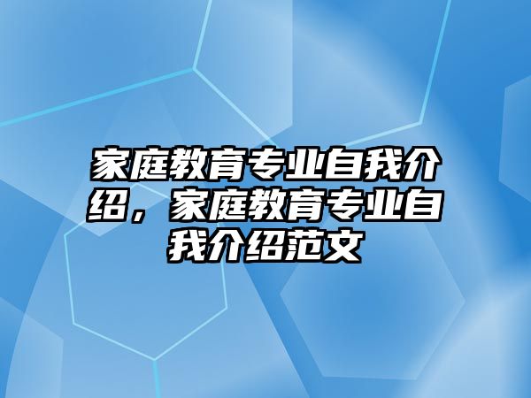 家庭教育專業(yè)自我介紹，家庭教育專業(yè)自我介紹范文