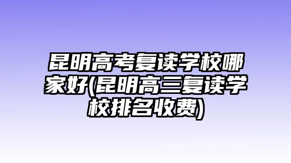 昆明高考復(fù)讀學(xué)校哪家好(昆明高三復(fù)讀學(xué)校排名收費(fèi))