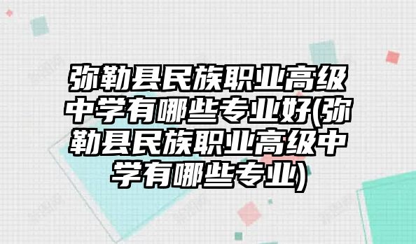 彌勒縣民族職業(yè)高級中學(xué)有哪些專業(yè)好(彌勒縣民族職業(yè)高級中學(xué)有哪些專業(yè))