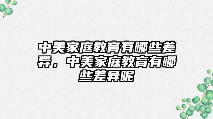 中美家庭教育有哪些差異，中美家庭教育有哪些差異呢