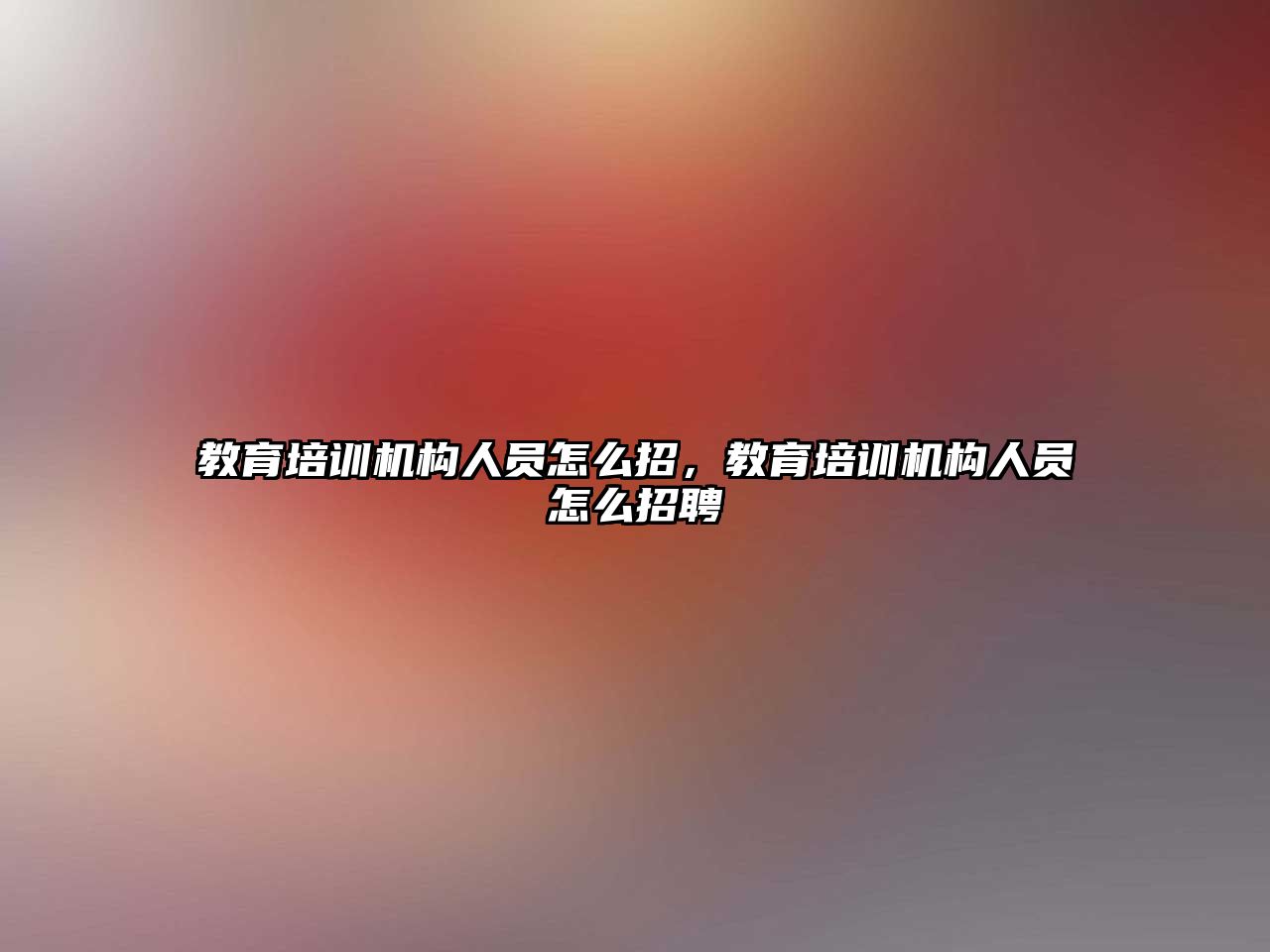 教育培訓機構人員怎么招，教育培訓機構人員怎么招聘