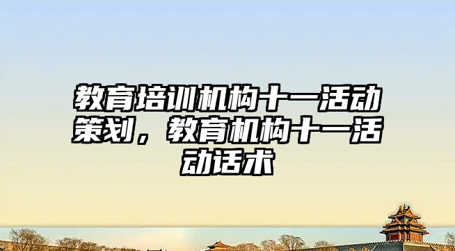 教育培訓(xùn)機構(gòu)十一活動策劃，教育機構(gòu)十一活動話術(shù)