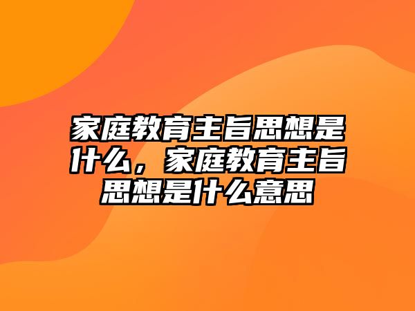 家庭教育主旨思想是什么，家庭教育主旨思想是什么意思