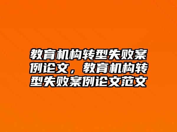 教育機(jī)構(gòu)轉(zhuǎn)型失敗案例論文，教育機(jī)構(gòu)轉(zhuǎn)型失敗案例論文范文