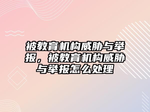 被教育機構威脅與舉報，被教育機構威脅與舉報怎么處理