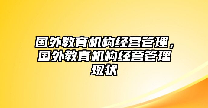 國外教育機構(gòu)經(jīng)營管理，國外教育機構(gòu)經(jīng)營管理現(xiàn)狀