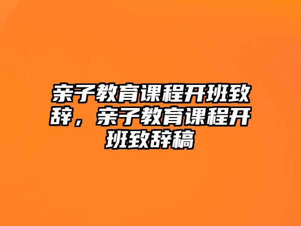 親子教育課程開班致辭，親子教育課程開班致辭稿