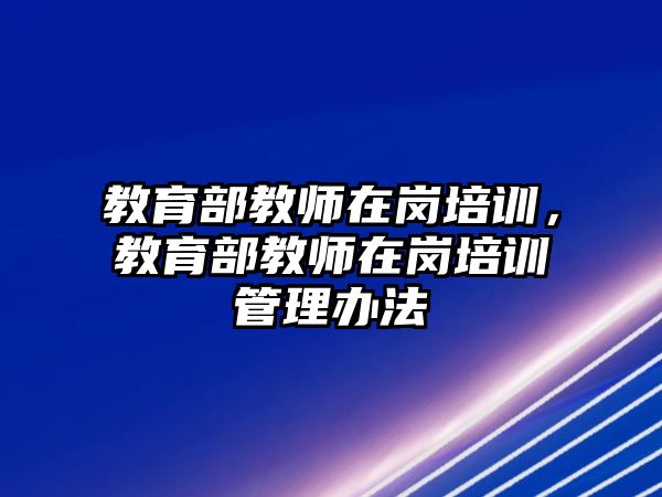 教育部教師在崗培訓(xùn)，教育部教師在崗培訓(xùn)管理辦法