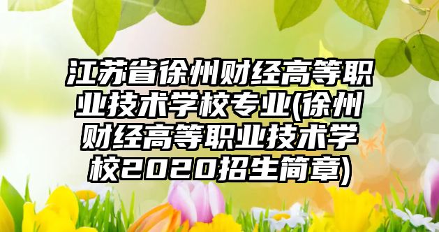 江蘇省徐州財經高等職業(yè)技術學校專業(yè)(徐州財經高等職業(yè)技術學校2020招生簡章)