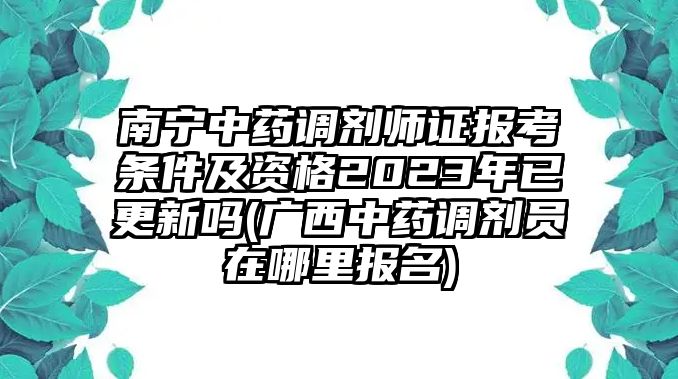 南寧中藥調(diào)劑師證報(bào)考條件及資格2023年已更新嗎(廣西中藥調(diào)劑員在哪里報(bào)名)