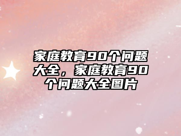 家庭教育90個(gè)問題大全，家庭教育90個(gè)問題大全圖片