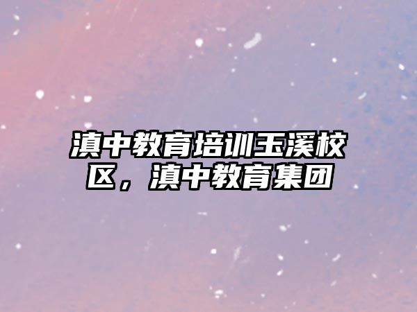 滇中教育培訓玉溪校區(qū)，滇中教育集團