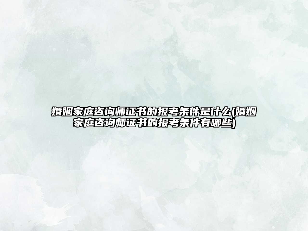 婚姻家庭咨詢師證書的報考條件是什么(婚姻家庭咨詢師證書的報考條件有哪些)