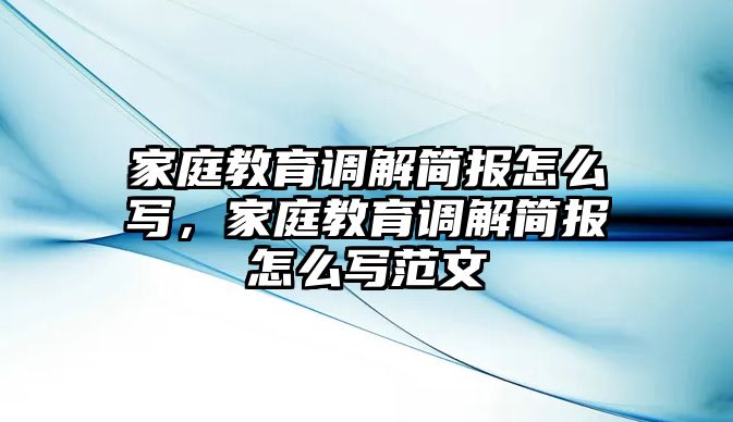 家庭教育調解簡報怎么寫，家庭教育調解簡報怎么寫范文